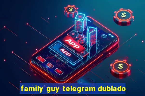 family guy telegram dublado